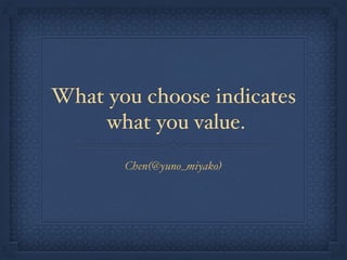 What you choose indicates
what you value.
Chen(@yuno_miyako)
 