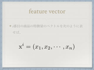 feature vector
i番目の商品の特徴量のベクトルを次のように表
せば、
xi
= (x1, x2, · · · , xn)
 