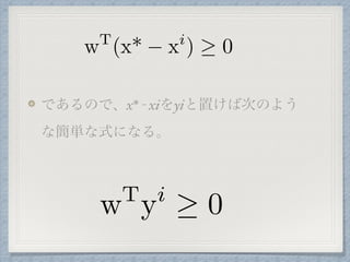 であるので、x* - xiをyiと置けば次のよう
な簡単な式になる。
wT
(x* xi
) 0
wT
yi
0
 