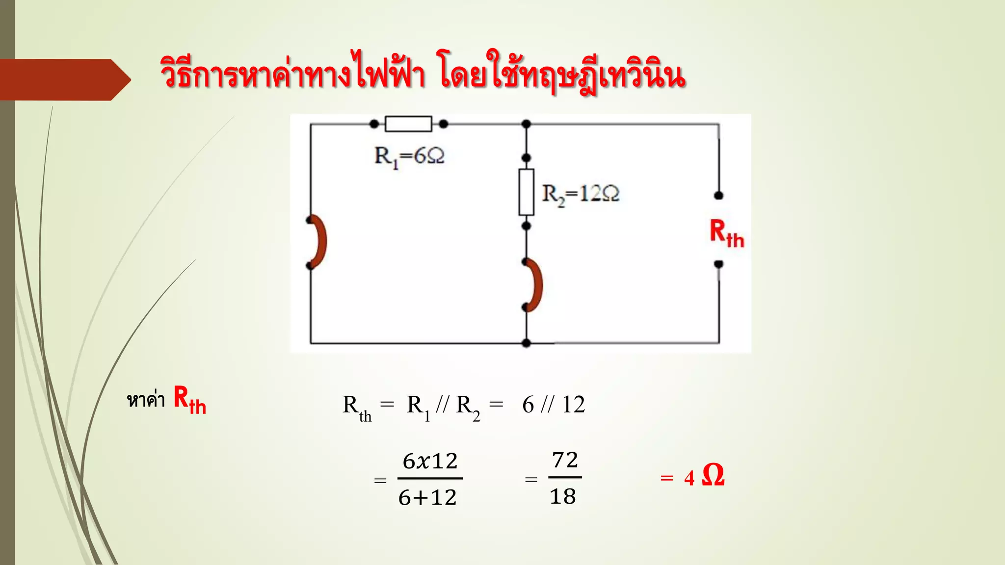 วิธีการหาค่าทางไฟฟ้ า โดยใช้ทฤษฎีเทวินิน
Rth = R1 // R2 = 6 // 12หาค่า Rth
=
6𝑥12
6+12
=
72
18
= 4 Ω
 