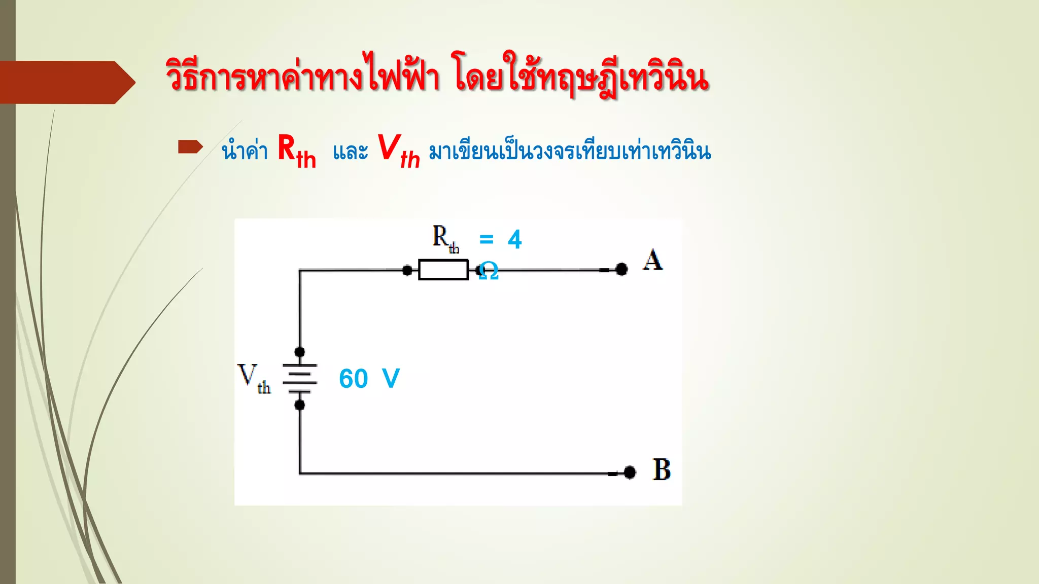 วิธีการหาค่าทางไฟฟ้ า โดยใช้ทฤษฎีเทวินิน
 นาค่า Rth และ Vth มาเขียนเป็นวงจรเทียบเท่าเทวินิน
60 V
= 4

 