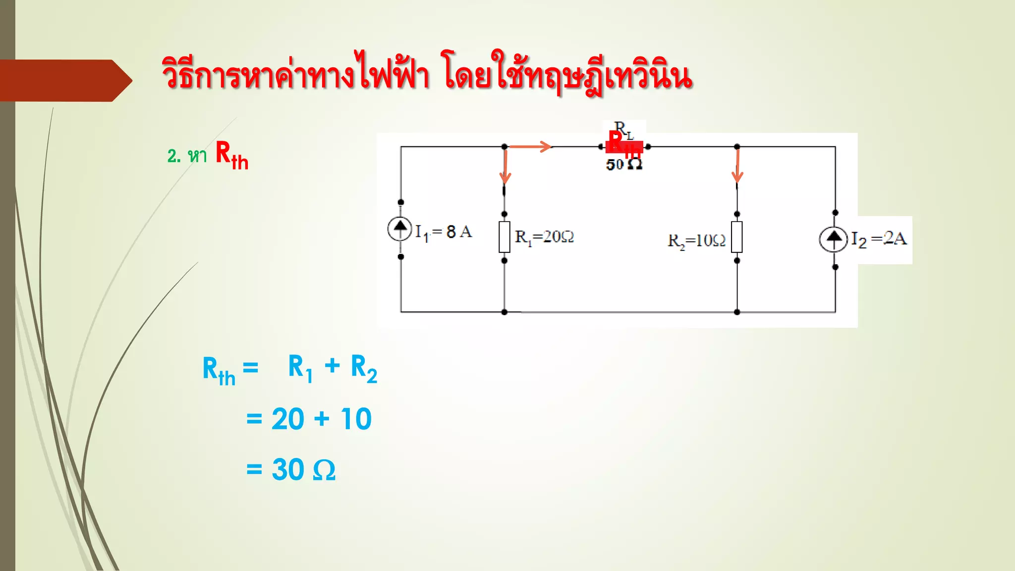 วิธีการหาค่าทางไฟฟ้ า โดยใช้ทฤษฎีเทวินิน
2. หา Rth
Rth
Rth = R1 + R2
= 20 + 10
= 30 
 