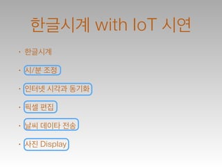 한글시계 with IoT 시연
• 한글시계
• 시/분 조정
• 인터넷 시각과 동기화
• 픽셀 편집
• 날씨 데이타 전송
• 사진 Display
 