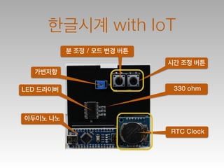 한글시계 with IoT
아두이노 나노
RTC Clock
LED 드라이버
시간 조정 버튼
분 조정 / 모드 변경 버튼
가변저항
330 ohm
 