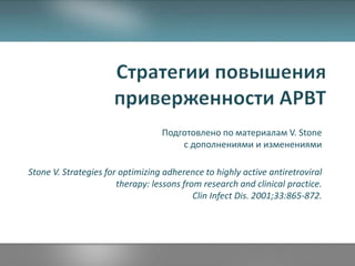 Подготовлено по материалам V. Stone
c дополнениями и изменениями
Stone V. Strategies for optimizing adherence to highly active antiretroviral
therapy: lessons from research and clinical practice.
Clin Infect Dis. 2001;33:865-872.
 