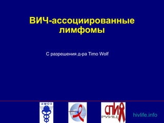 ВИЧ-ассоциированные
лимфомы
С разрешения д-ра Timo Wolf
hivlife.info
 
