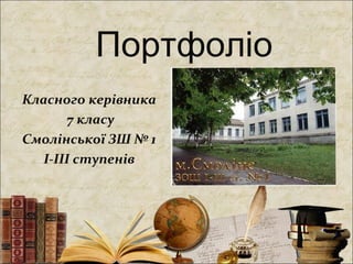 Портфоліо
Класного керівника
7 класу
Смолінської ЗШ № 1
І-ІІІ ступенів
 