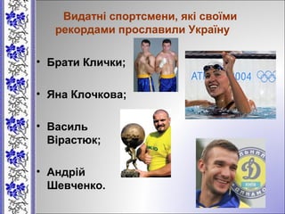 Видатні спортсмени, які своїми
рекордами прославили Україну
• Брати Клички;
• Яна Клочкова;
• Василь
Вірастюк;
• Андрій
Шевченко.
 