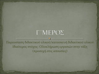 Παρουσίαση διδακτικού υλικού/κατασκευή διδακτικού υλικού
Ιδιαίτερος στόχος: Oλοκλήρωση εργασιών στην τάξη
(προσοχή στις απουσίες)
 