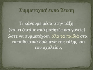 Τι κάνουμε μέσα στην τάξη
(και τι ζητάμε από μαθητές και γονείς)
ώστε να συμμετέχουν όλα τα παιδιά στα
εκπαιδευτικά δρώμενα της τάξης και
του σχολείου;
 