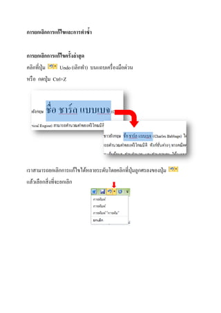 การยกเลิกการแก้ไขและการทาซ้า
การยกเลิกการแก้ไขครั้งล่าสุด
คลิกที่ปุ่ม Undo (เลิกทำ) บนแถบเครื่องมือด่วน
หรือ กดปุ่ม Ctrl+Z
เรำสำมำรถยกเลิกกำรแก้ไขได้หลำยระดับโดยคลิกที่ปุ่มลูกศรลงของปุ่ม
แล้วเลือกสิ่งที่จะยกเลิก
 