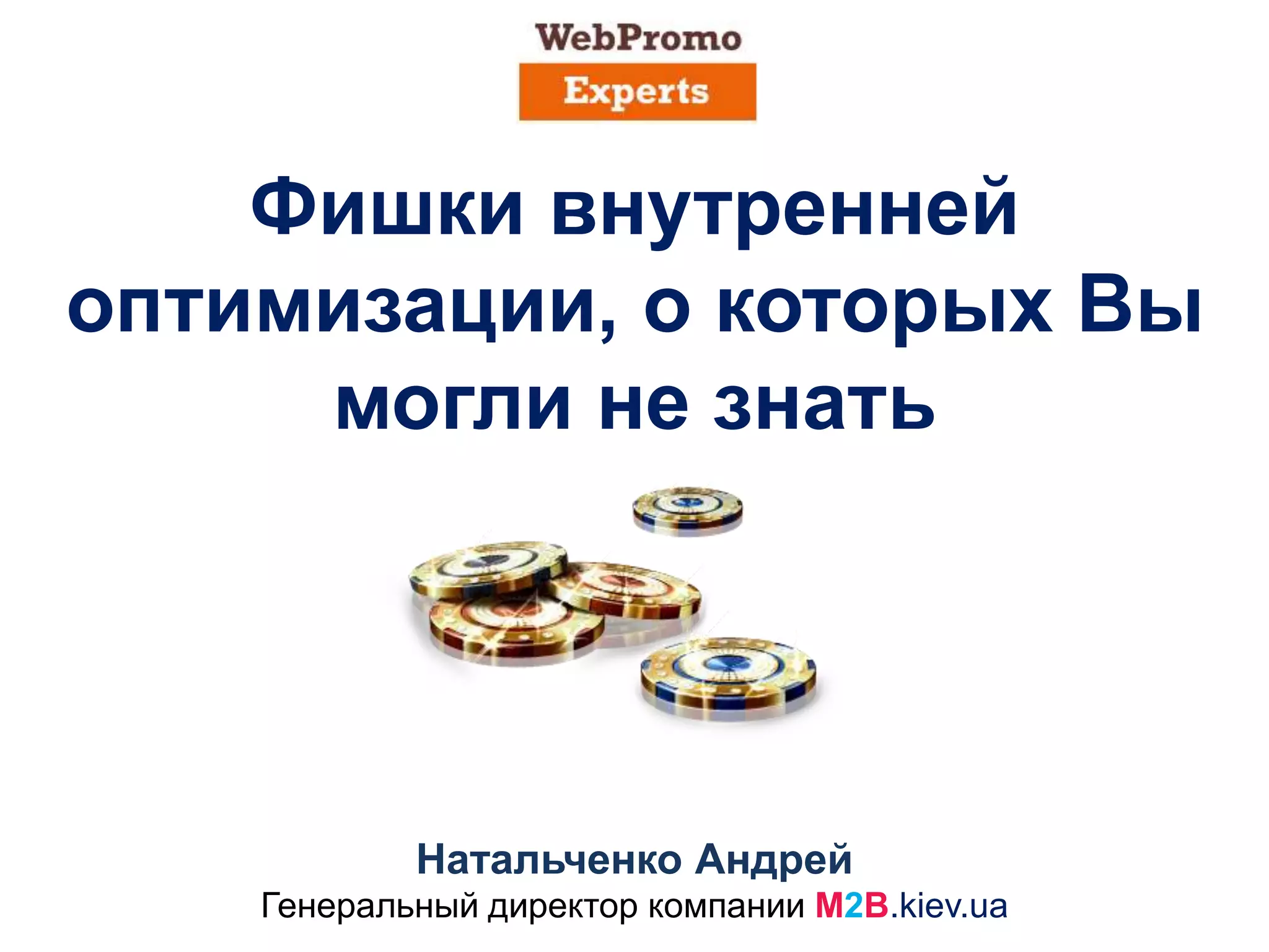 Фишки внутренней
оптимизации, о которых Вы
могли не знать
Натальченко Андрей
Генеральный директор компании M2B.kiev.ua