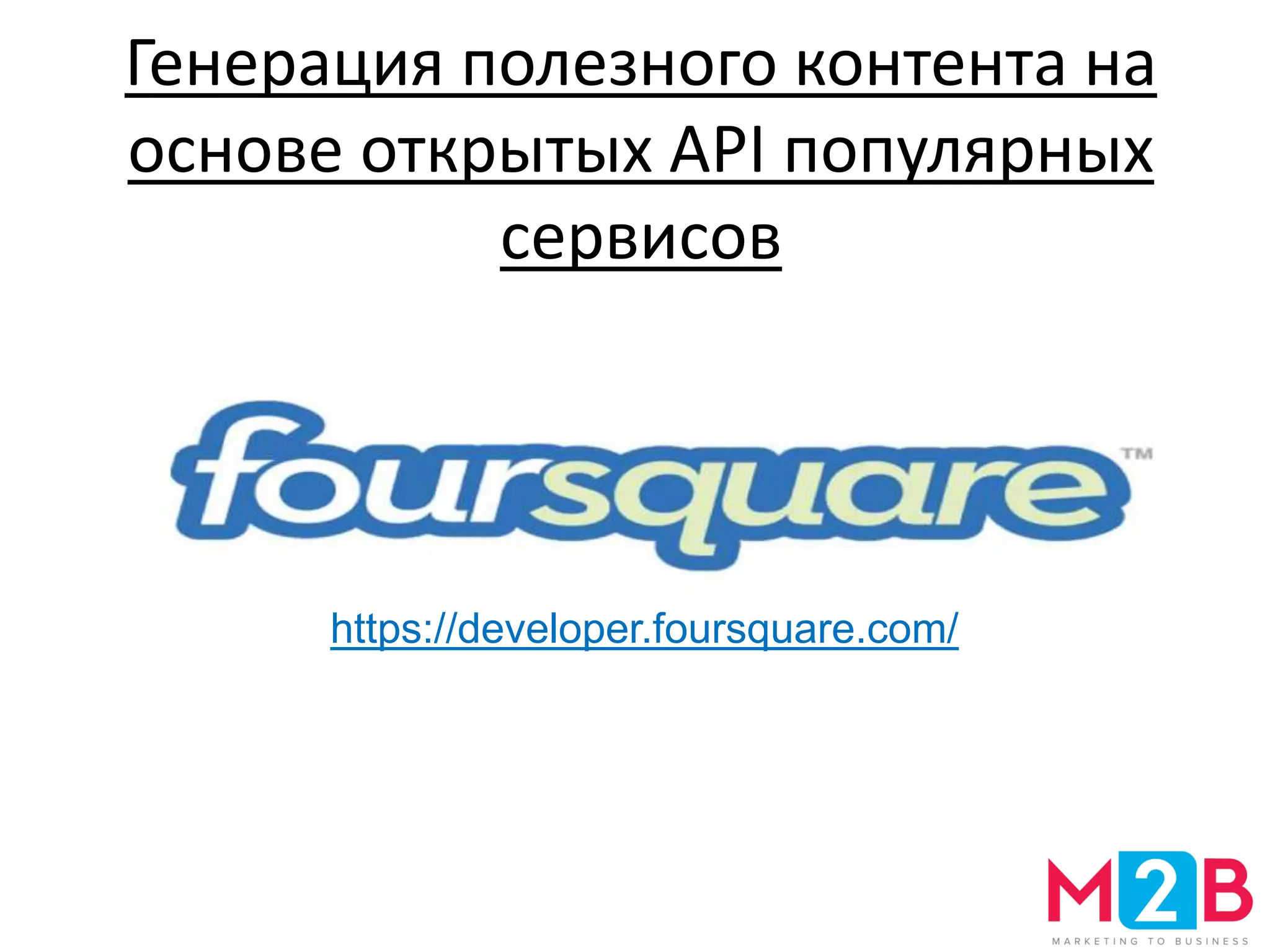 Генерация полезного контента на
основе открытых API популярных
сервисов
https://developer.foursquare.com/