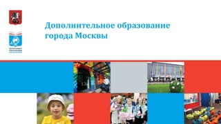Дополнительное образование
города Москвы
 
