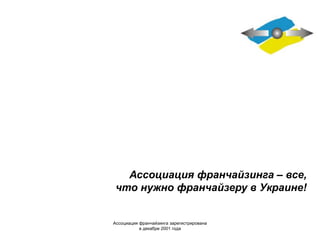 Ассоциация франчайзинга зарегистрирована
в декабре 2001 года
Ассоциация франчайзинга ‒ все,
что нужно франчайзеру в Украине!
 