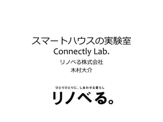 スマートハウスの実験室
Connectly Lab.
リノベる株式会社
木村大介
 
