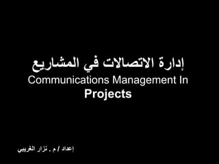 ‫المشاريع‬ ‫في‬ ‫االتصاالت‬ ‫إدارة‬
Communications Management In
Projects
‫إعداد‬/‫م‬.‫الغريبي‬ ‫نزار‬
 