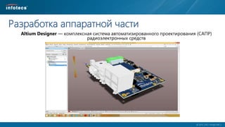  2014, ОАО «ИнфоТеКС».
Разработка аппаратной части
Altium Designer — комплексная система автоматизированного проектирования (САПР)
радиоэлектронных средств
 