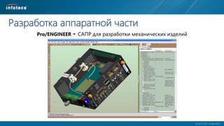  2014, ОАО «ИнфоТеКС».
Разработка аппаратной части
Pro/ENGINEER - САПР для разработки механических изделий
 