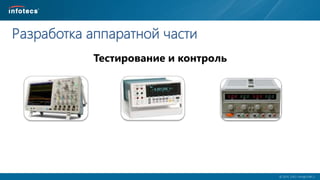  2014, ОАО «ИнфоТеКС».
Разработка аппаратной части
Тестирование и контроль
 