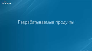  2014, ОАО «ИнфоТеКС».
Разрабатываемые продукты
 