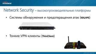  2014, ОАО «ИнфоТеКС».
Network Security – высокопроизводительные платформы
• Системы обнаружения и предотвращения атак (IDS/IPS)
• Тонкие VPN-клиенты (ThinClient)
 