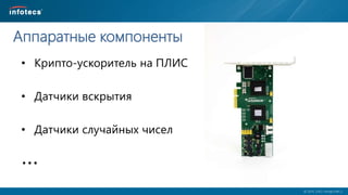  2014, ОАО «ИнфоТеКС».
Аппаратные компоненты
• Крипто-ускоритель на ПЛИС
• Датчики вскрытия
• Датчики случайных чисел
…
 
