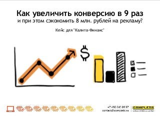Как увеличить конверсию в 9 раз
и при этом сэкономить 8 млн. рублей на рекламу?
Кейс для "Калита-Финанс"
 