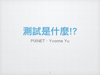 測試是什麼!?
PIXNET - Yvonne Yu
1
 