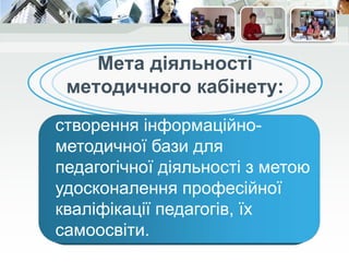 Мета діяльності
методичного кабінету:
створення інформаційно-
методичної бази для
педагогічної діяльності з метою
удосконалення професійної
кваліфікації педагогів, їх
самоосвіти.
 