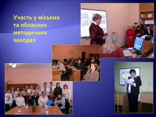 Участь у міських
та обласних
методичних
заходах
 