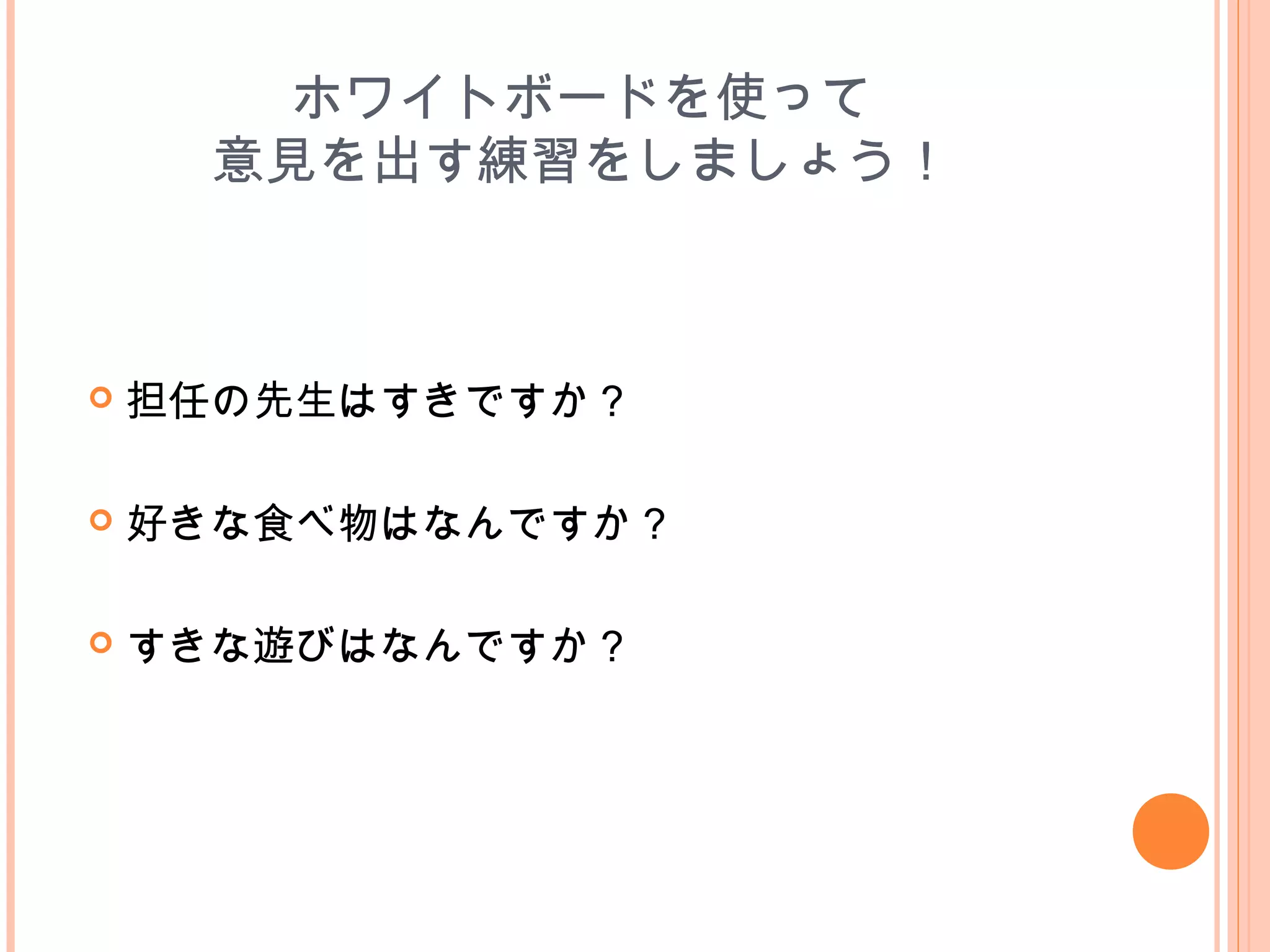 ホワイトボードを使って
意見を出す練習をしましょう！
 担任の先生はすきですか？
 好きな食べ物はなんですか？
　
 すきな遊びはなんですか？　
　
 