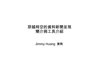 穿越時空的資料新聞呈現
簡介與工具介紹
Jimmy Huang 黃雋
 
