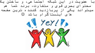 ‫یک‬ ‫ساختن‬ ‫و‬ ،‫اجتماعی‬ ‫شبکه‬ ‫این‬ ‫در‬ ‫عضویت‬ ‫با‬
‫هم‬ ‫شما‬ ‫برند‬ ،‫متفاوت‬ ‫و‬ ‫قوی‬ ‫بصری‬ ‫محتوای‬
‫از‬ ‫یکی‬ ‫میتواند‬‫پربازدید‬‫صفحه‬ ‫ترین‬ ‫کننده‬
‫های‬‫اینستاگرام‬‫باشد‬
 