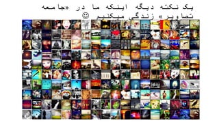 ‫در‬ ‫ما‬ ‫اینکه‬ ‫دیگه‬ ‫نکته‬ ‫یک‬«‫جامعه‬
‫تصاویر‬»‫میکنیم‬ ‫زندگی‬
 