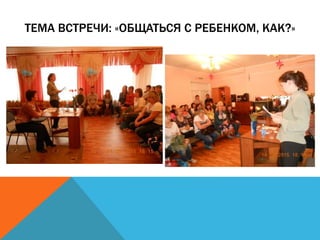ТЕМА ВСТРЕЧИ: «ОБЩАТЬСЯ С РЕБЕНКОМ, КАК?»
 