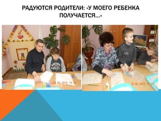РАДУЮТСЯ РОДИТЕЛИ: «У МОЕГО РЕБЕНКА
ПОЛУЧАЕТСЯ…»
 
