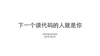 下⼀一个读代码的⼈人就是你
shengxuanwei
2015-08-07
 
