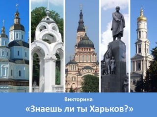 Викторина
«Знаешь ли ты Харьков?»
 