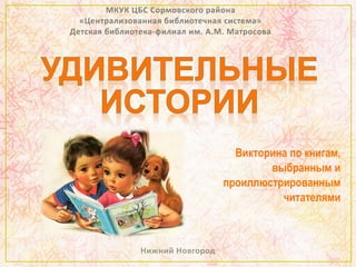 Викторина по книгам,
выбранным и
проиллюстрированным
читателями
Нижний Новгород
 