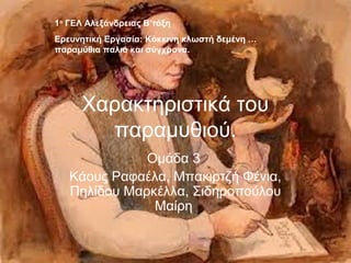 Χαρακτηριστικά του
παραμυθιού.
Ομάδα 3
Κάους Ραφαέλα, Μπακιρτζή Φένια,
Πηλίδου Μαρκέλλα, Σιδηροπούλου
Μαίρη
1ο
ΓΕΛ Αλεξάνδρειας Β’τάξη
Ερευνητική Εργασία: Κόκκινη κλωστή δεμένη …
παραμύθια παλιά και σύγχρονα.
 