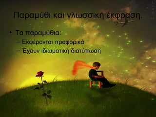 Παραμύθι και γλωσσική έκφραση.
• Τα παραμύθια:
– Εκφέρονται προφορικά
– Έχουν ιδιωματική διατύπωση
 