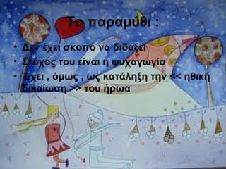 Το παραμύθι :
• Δεν έχει σκοπό να διδάξει
• Στόχος του είναι η ψυχαγωγία
• Έχει , όμως , ως κατάληξη την << ηθική
δικαίωση >> του ήρωα
 