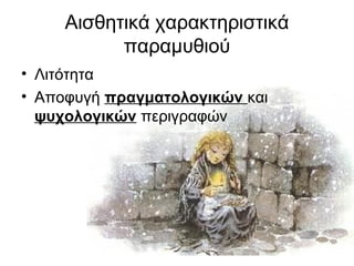 Αισθητικά χαρακτηριστικά
παραμυθιού
• Λιτότητα
• Αποφυγή πραγματολογικών και
ψυχολογικών περιγραφών
 