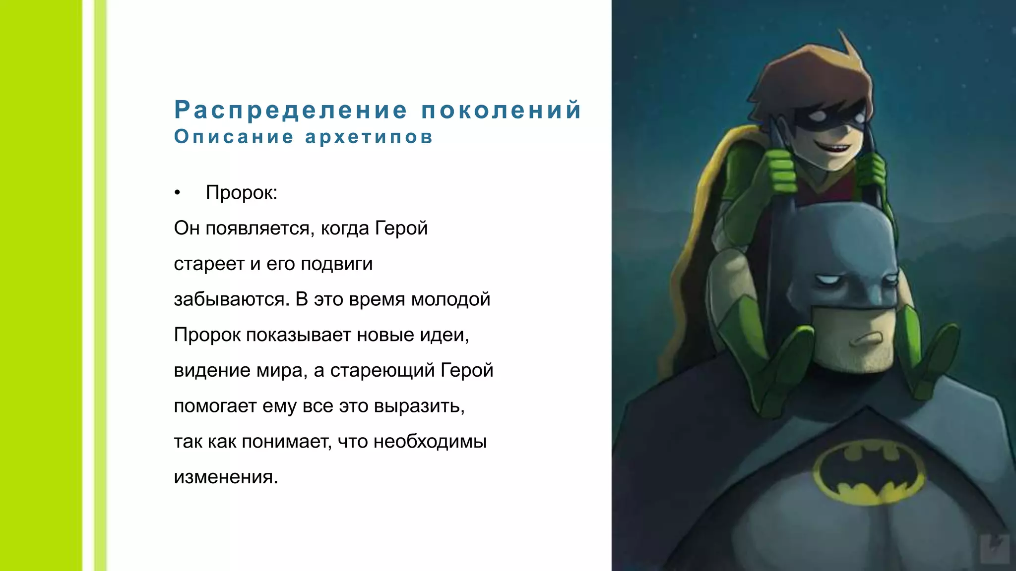 Распределение поколений
О п и с а н и е а рхети п о в
• Пророк:
Он появляется, когда Герой
стареет и его подвиги
забываются. В это время молодой
Пророк показывает новые идеи,
видение мира, а стареющий Герой
помогает ему все это выразить,
так как понимает, что необходимы
изменения.
 