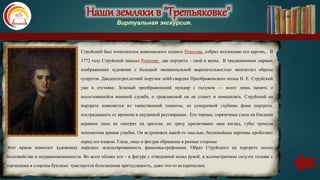 Наши земляки в "Третьяковке"
Виртуальная экскурсия.
Струйский был почитателем живописного таланта Рокотова, собрал коллекцию его картин,. В
1772 году Струйский заказал Рокотову два портрета – свой и жены. В традиционных парных
изображениях художник с большой эмоциональной выразительностью запечатлел образы
супругов. Двадцатитрехлетний поручик лейб-гвардии Преображенского полка Н. Е. Струйский
уже в отставке. Зеленый преображенский мундир с галуном — всего лишь память о
несостоявшейся военной службе, о гражданской он не станет и помышлять. Струйский на
портрете появляется из таинственной темноты, из сумеречной глубины фона портрета,
пострадавшего от времени и неудачной реставрации. Его черные, горячечные глаза на бледном
нервном лице не смотрят на зрителя, но сразу притягивают наш взгляд, губы тронула
непонятная кривая улыбка. Он встревожен какой-то мыслью, беспокойные картины пробегают
перед его взором. Глаза, лицо и фигура обращены в разные стороны.
Этот прием помогает художнику передать экзальтированность фанатика-графомана. Образ Струйского на портрете полон
беспокойства и неуравновешенности. Во всем облике его – в фигуре с отведенной назад рукой, в ассиметричном силуэте головы с
торчащими в стороны буклями чувствуется болезненная причудливость, даже что-то истерическое.
.
 