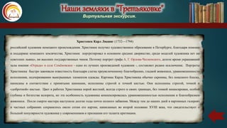 Наши земляки в "Третьяковке"
Виртуальная экскурсия.
Христенек Карл Людвиг (1732—1794)
российский художник немецкого происхождения. Христинек получил художественное образование в Петербурге, благодаря помощи
и поддержке немецкого землячества. Христинек портретировал в основном среднее дворянство, среди моделей художника нет ни
«светских львиц», ни высоких государственных чинов. Поэтому портрет графа А. Г. Орлова-Чесменского, долгое время украшавший
залы имения «Отрада» в селе Семёновское - oдно из лучших произведений художник -, составляет редкое исключение. Портреты
Христинека быстро завоевали известность благодаря слегка преувеличенному благообразию, гладкой живописи, уравновешенности
исполнения, подчеркиванию выигрышных элементов одежды. Картины Карла Христинека обычно скромны, без показного блеска,
написаны в соответствии с принятыми канонами, исполнены строгой и точной кистью. Они исполнены строгой, точной и
«добротной» кистью. Цвет в работах Христинека порой жесткий, всегда строго в своих границах, без тонкой нюансировки, особой
глубины и богатства колорита, но эта особенность художника компенсировалась уравновешенностью исполнения и благообразием
живописи. После смерти мастера наступили долгие годы почти полного забвения. Между тем до наших дней в картинных галереях
и частных собраниях сохранилось около сотни его картин, написанных во второй половине XVIII века, что свидетельствует о
большой популярности художника у современников и признании его таланта критиками.
Наши земляки в "Третьяковке"
Виртуальная экскурсия.
 