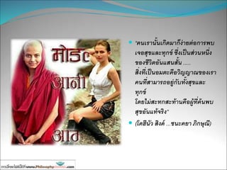  “คนเรานั้นเกิดมาก็ง่ายต่อการพบ
เจอสุขและทุกข์ ซึ่งเป็นส่วนหนึ่ง
ของชีวิตอันแสนสั้น .....
สิ่งที่เป็นอมตะคือวิญญาณของเรา
คนที่สามารถอยู่กับทั้งสุขและ
ทุกข์
โดยไม่สะทกสะท้านคือผู้ที่ค้นพบ
สุขอันแท้จริง”
 (โคฮีนัว สิงค์ ...ชนะคยา ภิกษุณี)
 