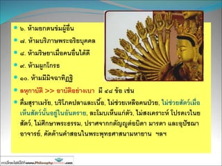  ๖. ห้ามยกตนข่มผู้อื่น
 ๗. ห้ามบริภาษพระอริยบุคคล
 ๘. ห้ามริษยาเมื่อคนอื่นได้ดี
 ๙. ห้ามผูกโกรธ
 ๑๐. ห้ามมีมิจฉาทิฏฐิ
 ลหุกาบัติ >> อาบัติอย่างเบา มี ๔๘ ข้อ เช่น
 ดื่มสุราเมรัย, บริโภคปลาและเนื้อ, ไม่ช่วยเหลือคนป่วย, ไม่ช่วยสัตว์เมื่อ
เห็นสัตว์นั้นอยู่ในอันตราย, ละโมบเห็นแก่ตัว, ไม่สงเคราะห์ โปรดเวไนย
สัตว์, ไม่ศึกษาพระธรรม, ปราศจากกตัญญูต่อบิดา มารดา และอุปัชฌา
อาจารย์, คัดค้านคาสอนในพระพุทธศาสนามหายาน ฯลฯ
 