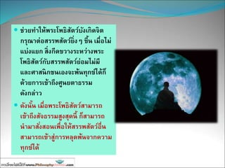  ช่วยทาให้พระโพธิสัตว์บังเกิดจิต
กรุณาต่อสรรพสัตว์ยิ่งๆ ขึ้น เมื่อไม่
แบ่งแยก สิ่งกีดขวางระหว่างพระ
โพธิสัตว์กับสรรพสัตว์ย่อมไม่มี
และศาสนิกชนเองจะพ้นทุกข์ได้ก็
ด้วยการเข้าถึงศูนยตาธรรม
ดังกล่าว
 ดังนั้น เมื่อพระโพธิสัตว์สามารถ
เข้าถึงสัจธรรมสูงสุดนี้ ก็สามารถ
นามาสั่งสอนเพื่อให้สรรพสัตว์อื่น
สามารถเข้าสู่การหลุดพ้นจากความ
ทุกข์ได้
 